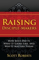 Raising Disciple Makers: How Jesus Did It, What It Looks Like, and Why It Matters Today 1685730248 Book Cover