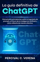 La Guía Definitiva de ChatGPT: Manual para principiantes sobre la ingeniería de prompts, el futuro de la Inteligencia Artificial y cómo utilizarla de manera efectiva (Spanish Edition) B0DWZSH2WX Book Cover