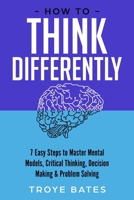 How to Think Differently: 7 Easy Steps to Master Mental Models, Critical Thinking, Decision Making & Problem Solving 1794787658 Book Cover