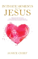 Intimate Moments with Jesus: Profound Truths that will Empower You to Engage in an Authentic Relationship with God 1539984540 Book Cover