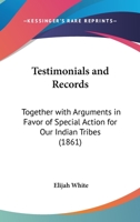Testimonials And Records: Together With Arguments In Favor Of Special Action For Our Indian Tribes 0548618941 Book Cover