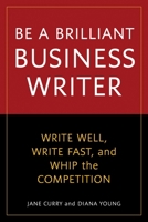 Be a Brilliant Business Writer: Write Well, Write Fast, and Whip the Competition 158008222X Book Cover