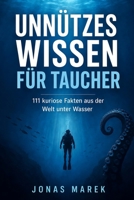 Unnützes Wissen für Taucher: 111 verblüffende Fakten über Tiefsee, Tauchgeschichte, bizarre Meereswesen und die kuriosesten Geheimnisse der Unterwasserwelt (German Edition) B0H2181WFG Book Cover