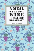 Wine Tracker: A Meal Without Wine Is Called Breakfast Favorite Wine Tracker Alcoholic Content Wine Pairing Guide Log Book 1698311796 Book Cover
