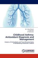 Childhood Asthma: Antioxidant Diagnosis and Management: Analysis of Antioxidants and Trace Elements Status in Rehabilating Asthamatic Children 3845430966 Book Cover