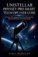 UNISTELLAR ODYSSEY PRO SMART TELESCOPE USER GUIDE: A Practical, Plain-Language Guide to Smart Telescope Setup, Deep-Sky Observation, and Astrophotography (From Setup to Mastery) B0H4R7F3GD Book Cover