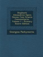 Diophanti Alexandrini Opera Omnia: Cum Graecis Commentariis, Volume 1 - Primary Source Edition 129459317X Book Cover