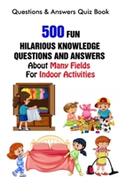 Questions & Answers Quiz Book: 500 Fun, Hilarious Knowledge Questions and Answers About Many Fields For Indoor Activities B0948LNTCB Book Cover