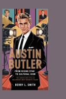Austin Butler: From Rising Star to Cultural Icon: The Career and Style of Hollywood’s Most Magnetic Talent B0FMR4XRH6 Book Cover