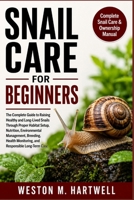 SNAIL CARE FOR BEGINNERS: The Complete Guide to Raising Healthy and Long-Lived Snails Through Proper Habitat Setup, Nutrition, Environmental ... Monitoring, and Responsible Long-Term Care B0H6T3Y6J6 Book Cover