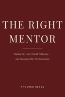 The Right Mentor: Finding the Voices Worth Following — and Becoming One Worth Hearing B0HGRLZFHB Book Cover