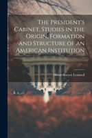 The President's Cabinet, Studies in the Origin, Formation and Structure of an American Institution 1022029223 Book Cover