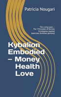 Kybalion Embodied — Money • Health • Love: The Living Laws — The 7 Principles of Hermes Trismegistus Applied (exercises, formulas, glossary) (Le Kybalion incarné — Série Hermétique) B0G5DLPW4S Book Cover