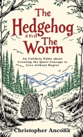 Hedgehog and the Worm : An Unlikely Fable about Creating the Quiet Courage to Live Without Regret 1734344431 Book Cover