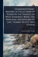 'zummerzetzhire' Rhymes. A Collection Of Poems In The Dialect Of West Somerset, Being The Personal Adventures Of 'jan', 'tommy Nutty' And Others 1024942562 Book Cover