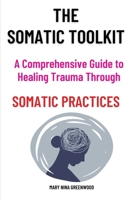 The Somatic Toolkit-A Comprehensive Guide to Healing Trauma Through Somatic Practices: A Comprehensive Guide to Healing Trauma Through Somatic Practic 1917186819 Book Cover