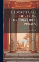 T. Lucreti Cari De Rerum Natura Liber Primus 1022528726 Book Cover