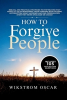 How to Forgive People: Biblical and Practical Strategies to Stop Reliving Past Hurts, Let Go of Resentment, Move Forward Without Excusing or ... Even When They Never Apologize or Change B0HH1NTBGV Book Cover