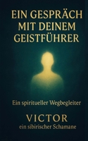 Ein Gespräch mit deinem Geistführer: Ein spiritueller Wegbegleiter / Victor ein sibirischer Schamane (German Edition) B0FNDK1SXV Book Cover