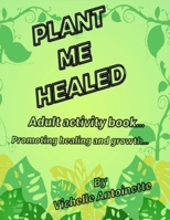 Plant Me Healed: Adult activity book... Promoting healing and growth... B0CJ47SWND Book Cover