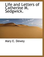 Life and letters of Catharine M. Sedgwick. Ed. by Mary E. Dewey 1015849059 Book Cover