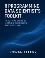R Programming Data Scientist’s Toolkit: Practical Guide to Metrics Wrangling and Modeling B0FSKDD6W6 Book Cover