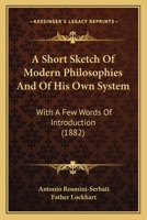 A Short Sketch Of Modern Philosophies And Of His Own System: With A Few Words Of Introduction 1165253437 Book Cover