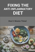 Fixing The Anti-Inflammatory Diet: Don't Waste Time!: The Anti-Inflammatory Diet Cookbook B091GNP9CB Book Cover