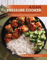 Asian Pressure Cooker Cookbook for Beginners 2021: Easy and Healthy Asian Multicooker Recipes Made Fast with Your Electric Pressure Cooker 1803070005 Book Cover