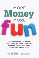 More Money More Fun: Stop Following The Rules, Start Trusting Your Voice, And Unlearn Everything They Taught You About Sales 163680229X Book Cover