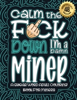 Calm The F*ck Down I'm a miner: Swear Word Coloring Book For Adults: Humorous job Cusses, Snarky Comments, Motivating Quotes & Relatable miner ... & Relaxation Mindful Book For Grown-ups B08R9KMW2P Book Cover