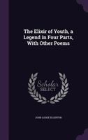 The Elixir of Youth, a Legend in Four Parts, with Other Poems 1358842736 Book Cover