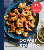 Power Spicing: 60 Simple Recipes for Antioxidant-Fueled Meals and a Healthy Body: A Cookbook 0525574662 Book Cover