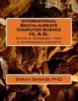 International Baccalaureate Computer Science Hl & SL: Option A: Databases - Part II: Intermediate Concepts 1985713462 Book Cover