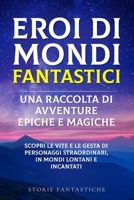 "Eroi di mondi fantastici: "Scopri le vite e le gesta di personaggi straordinari, in mondi lontani e incantati" 1088180507 Book Cover