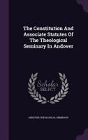 The Constitution and Associate Statutes of the Theological Seminary in Andover 1149332387 Book Cover