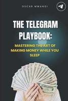 The Telegram Playbook: Mastering the Art of Making Money While You Sleep B0DY1RDLY8 Book Cover