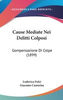 Cause Mediate Nei Delitti Colposi: Gompensazione Di Colpe (1899) 1160336830 Book Cover