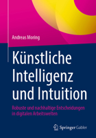 Künstliche Intelligenz und Intuition: Robuste und nachhaltige Entscheidungen in digitalen Arbeitswelten 3658420170 Book Cover