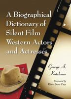 A Biographical Dictionary of Silent Film Western Actors and Actresses 0786407638 Book Cover