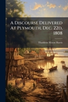 A Discourse Delivered At Plymouth, Dec. 22d, 1808: At The Anniversary Commemoration Of The Landing Of Our Ancestors At That Place 1275857612 Book Cover