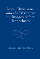 Jews, Christians, and the Discourse on Images before Iconoclasm 100942453X Book Cover