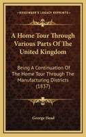 A Home Tour Through Various Parts Of The United Kingdom: Being A Continuation Of The Home Tour Through The Manufacturing Districts 1164785273 Book Cover