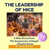 THE LEADERSHIP OF MICE: CHAPTER SEVEN of THE ASSIGNMENT OF ANGELS illustrated stories for kids ages 6 to 9 (Pip and Lip series) B0HGG64HDX Book Cover