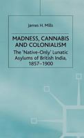 Madness, Cannabis and Colonialism: The 'Native Only' Lunatic Asylums of British India, 1857-1900 033379334X Book Cover