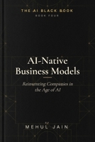 AI Native Business Models: Reinventing Companies in the Age of AI (The AI Black Book) B0GY6SKW9G Book Cover