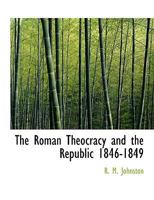 The Roman Theocracy And The Republic, 1846-1849 1535415932 Book Cover