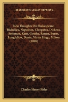 New Thoughts On Shakespeare, Richelieu, Napoleon, Cleopatra, Dickens, Solomon, Kant, Goethe, Renan, Burns, Longfellow, Dante, Victor Hugo, Milton 1104299755 Book Cover
