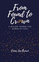 From Found to Crown: A Healing Journal for Women of Faith 173672911X Book Cover