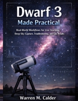 DWARF 3 MADE PRACTICAL: Real-World Workflows for Live Stacking, Deep-Sky Capture, Troubleshooting, and Epic Results B0GTHPQL9M Book Cover